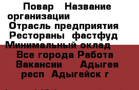 Повар › Название организации ­ Burger King › Отрасль предприятия ­ Рестораны, фастфуд › Минимальный оклад ­ 1 - Все города Работа » Вакансии   . Адыгея респ.,Адыгейск г.